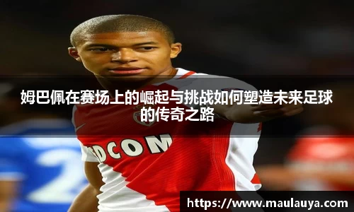 姆巴佩在赛场上的崛起与挑战如何塑造未来足球的传奇之路