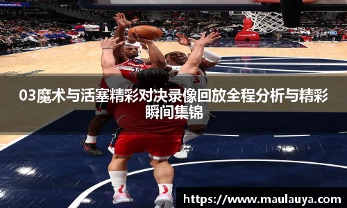 03魔术与活塞精彩对决录像回放全程分析与精彩瞬间集锦