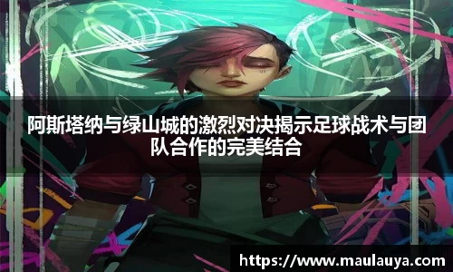 阿斯塔纳与绿山城的激烈对决揭示足球战术与团队合作的完美结合